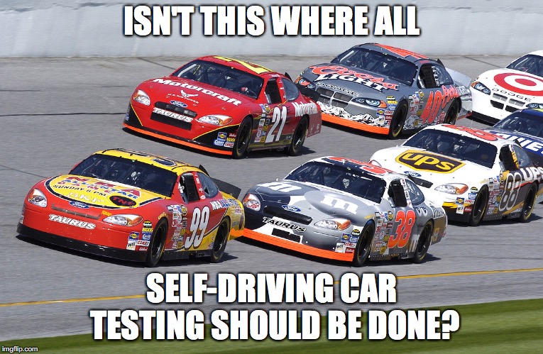 I want to see self-driving demolition derby! | ISN'T THIS WHERE ALL; SELF-DRIVING CAR TESTING SHOULD BE DONE? | image tagged in race,stock car | made w/ Imgflip meme maker