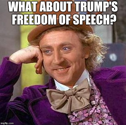 Creepy Condescending Wonka Meme | WHAT ABOUT TRUMP'S FREEDOM OF SPEECH? | image tagged in memes,creepy condescending wonka | made w/ Imgflip meme maker