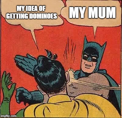 Batman Slapping Robin Meme | MY IDEA OF GETTING DOMINOES; MY MUM | image tagged in memes,batman slapping robin | made w/ Imgflip meme maker