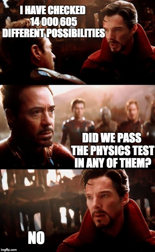 Infinity War - 14mil futures | I HAVE CHECKED 14 000 605 DIFFERENT POSSIBILITIES; DID WE PASS THE PHYSICS TEST IN ANY OF THEM? NO | image tagged in infinity war - 14mil futures | made w/ Imgflip meme maker