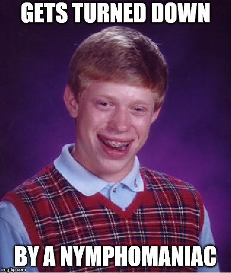 Bad Luck Brian Meme | GETS TURNED DOWN BY A NYMPHOMANIAC | image tagged in memes,bad luck brian | made w/ Imgflip meme maker