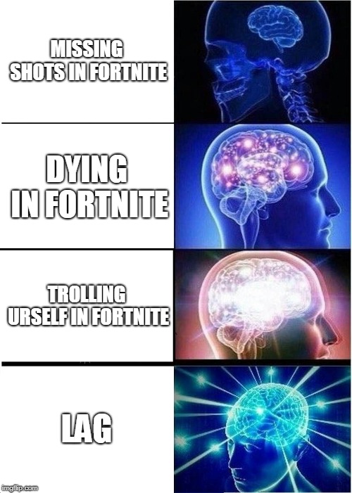 Expanding Brain | MISSING SHOTS IN FORTNITE; DYING IN FORTNITE; TROLLING URSELF IN FORTNITE; LAG | image tagged in memes,expanding brain | made w/ Imgflip meme maker