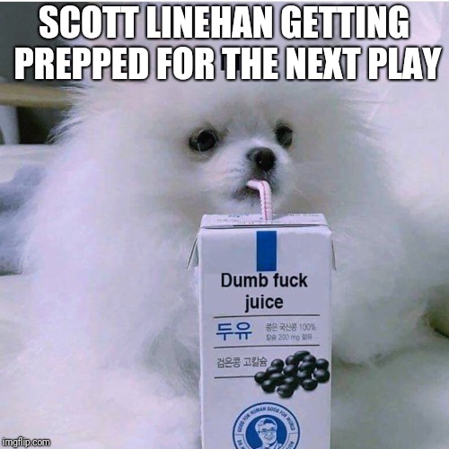 Dumbfuck juice | SCOTT LINEHAN GETTING PREPPED FOR THE NEXT PLAY | image tagged in dumbfuck juice | made w/ Imgflip meme maker
