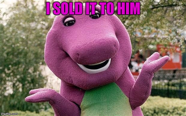 barney | I SOLD IT TO HIM | image tagged in barney | made w/ Imgflip meme maker
