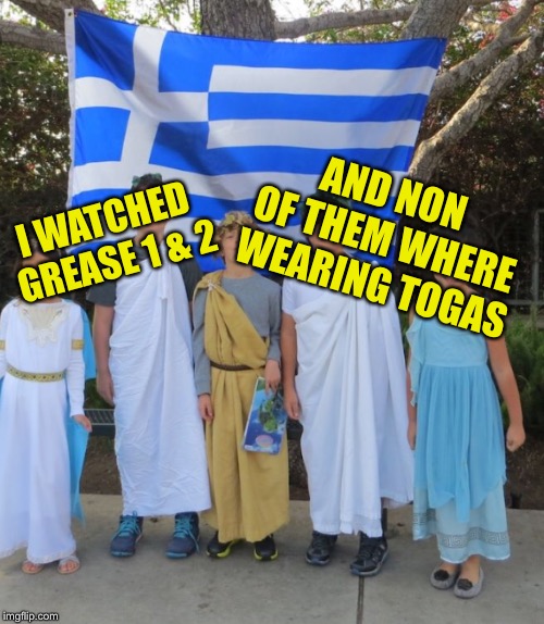 I WATCHED GREASE 1 & 2 AND NON OF THEM WHERE WEARING TOGAS | made w/ Imgflip meme maker