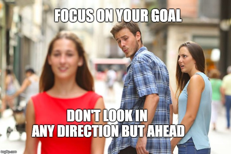 Distracted Boyfriend | FOCUS ON YOUR GOAL; DON'T LOOK IN ANY DIRECTION BUT AHEAD | image tagged in memes,distracted boyfriend | made w/ Imgflip meme maker