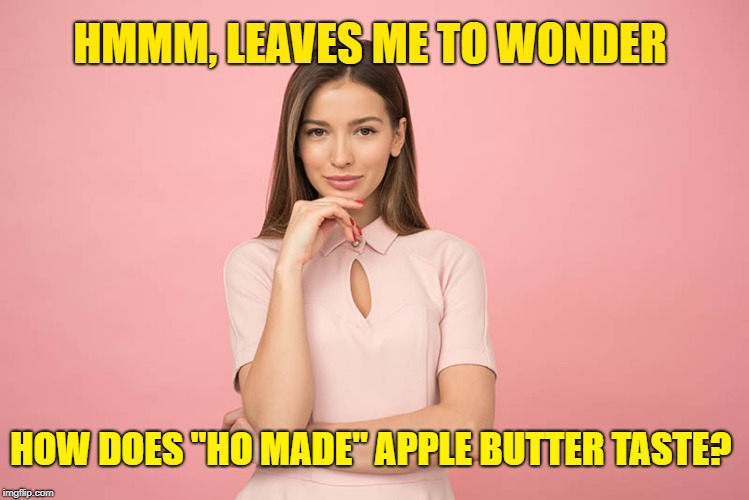 pretty woman | HMMM, LEAVES ME TO WONDER HOW DOES "HO MADE" APPLE BUTTER TASTE? | image tagged in pretty woman | made w/ Imgflip meme maker