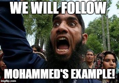 Angry Muslim | WE WILL FOLLOW MOHAMMED'S EXAMPLE! | image tagged in angry muslim | made w/ Imgflip meme maker