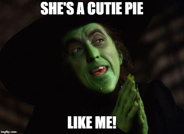 Wicked Witch West | SHE'S A CUTIE PIE LIKE ME! | image tagged in wicked witch west | made w/ Imgflip meme maker