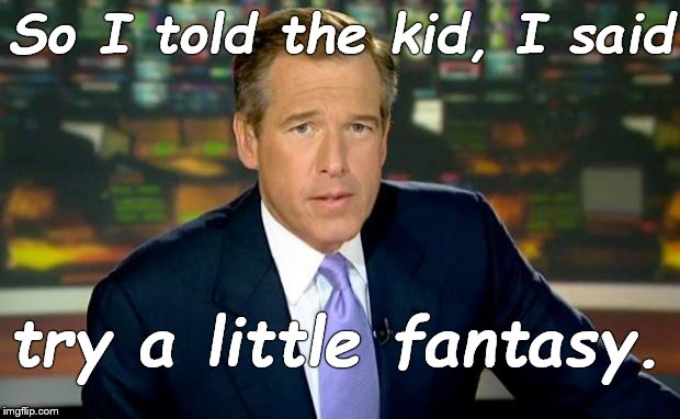 Brian Williams Was There Meme | So I told the kid, I said try a little fantasy. | image tagged in memes,brian williams was there | made w/ Imgflip meme maker