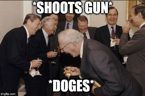 Laughing Men In Suits Meme | *SHOOTS GUN*; *DOGES* | image tagged in memes,laughing men in suits | made w/ Imgflip meme maker