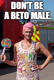 Gay man | DON'T BE A BETO MALE. | image tagged in gay man | made w/ Imgflip meme maker