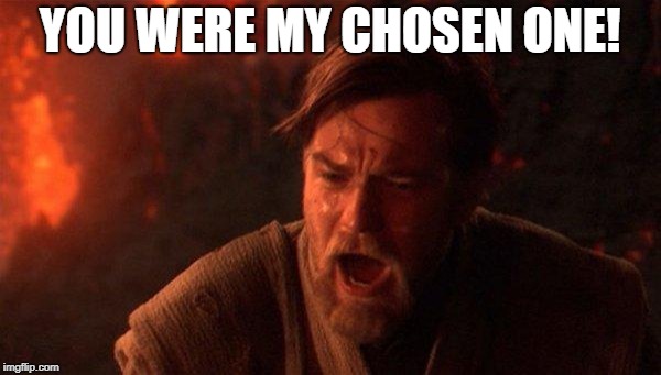 You Were The Chosen One (Star Wars) Meme | YOU WERE MY CHOSEN ONE! | image tagged in memes,you were the chosen one star wars | made w/ Imgflip meme maker