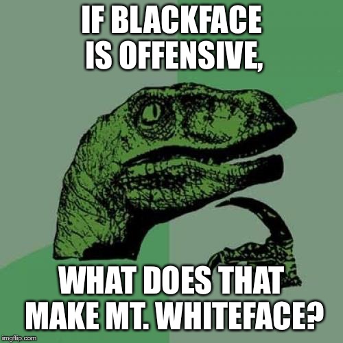 Philosoraptor Meme | IF BLACKFACE IS OFFENSIVE, WHAT DOES THAT MAKE MT. WHITEFACE? | image tagged in memes,philosoraptor | made w/ Imgflip meme maker