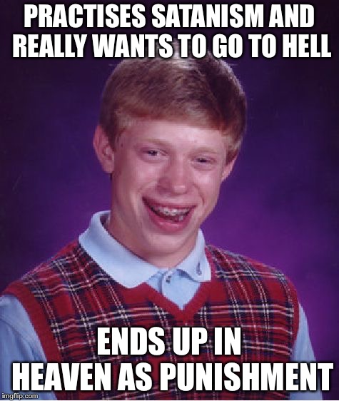 Bad Luck Brian Meme | PRACTISES SATANISM AND REALLY WANTS TO GO TO HELL; ENDS UP IN HEAVEN AS PUNISHMENT | image tagged in memes,bad luck brian | made w/ Imgflip meme maker