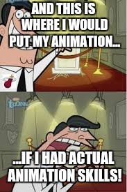 I have no animation skill... | AND THIS IS WHERE I WOULD PUT MY ANIMATION... ...IF I HAD ACTUAL ANIMATION SKILLS! | image tagged in and this is where i put my x if i had one | made w/ Imgflip meme maker