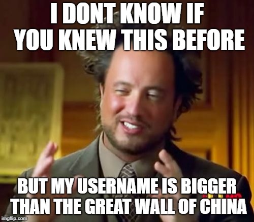 Ancient Aliens | I DONT KNOW IF YOU KNEW THIS BEFORE; BUT MY USERNAME IS BIGGER THAN THE GREAT WALL OF CHINA | image tagged in memes,ancient aliens | made w/ Imgflip meme maker