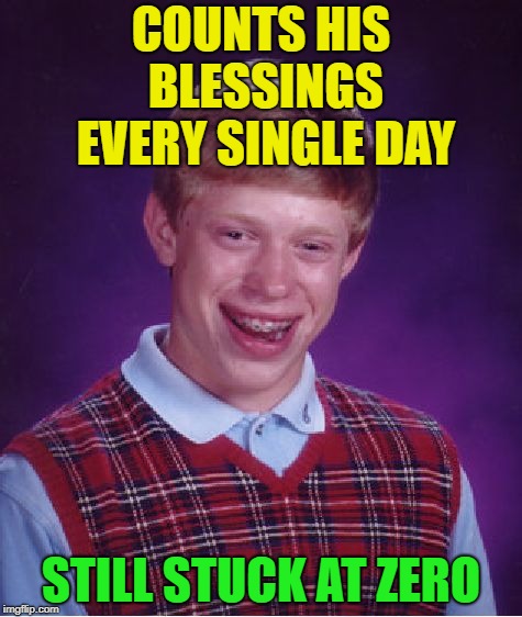 Bad Luck Brian Meme | COUNTS HIS BLESSINGS EVERY SINGLE DAY; STILL STUCK AT ZERO | image tagged in memes,bad luck brian | made w/ Imgflip meme maker