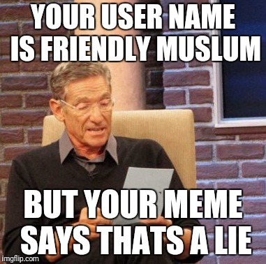 Muary | YOUR USER NAME IS FRIENDLY MUSLUM BUT YOUR MEME SAYS THATS A LIE | image tagged in muary | made w/ Imgflip meme maker