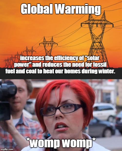 Glass Half Full Kind of Guy | Global Warming; increases the efficiency of "solar power" and reduces the need for fossil fuel and coal to heat our homes during winter. *womp womp* | image tagged in global warming,solar power,fossil fuel,coal power | made w/ Imgflip meme maker