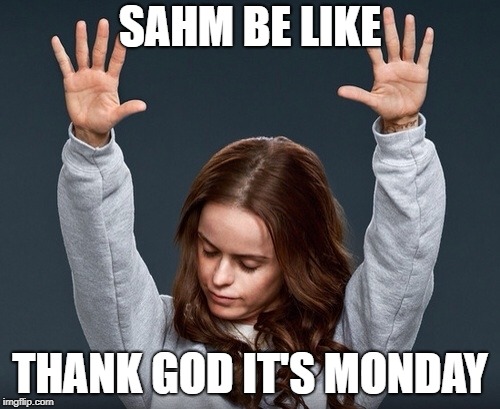 girl with hands up | SAHM BE LIKE; THANK GOD IT'S MONDAY | image tagged in girl with hands up | made w/ Imgflip meme maker