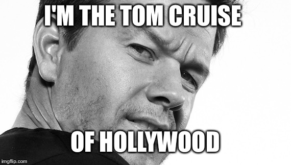 mark wahlberg | I'M THE TOM CRUISE; OF HOLLYWOOD | image tagged in mark wahlberg | made w/ Imgflip meme maker