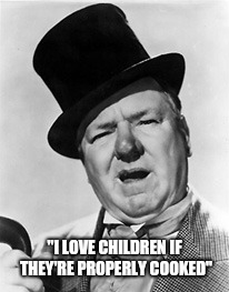 WC Fields | "I LOVE CHILDREN IF THEY'RE PROPERLY COOKED" | image tagged in wc fields | made w/ Imgflip meme maker