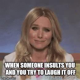 When someone insults you.. | WHEN SOMEONE INSULTS YOU AND YOU TRY TO LAUGH IT OFF | image tagged in gifs,lol,funny | made w/ Imgflip video-to-gif maker