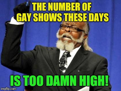 Too Damn High Meme | THE NUMBER OF GAY SHOWS THESE DAYS IS TOO DAMN HIGH! | image tagged in memes,too damn high | made w/ Imgflip meme maker