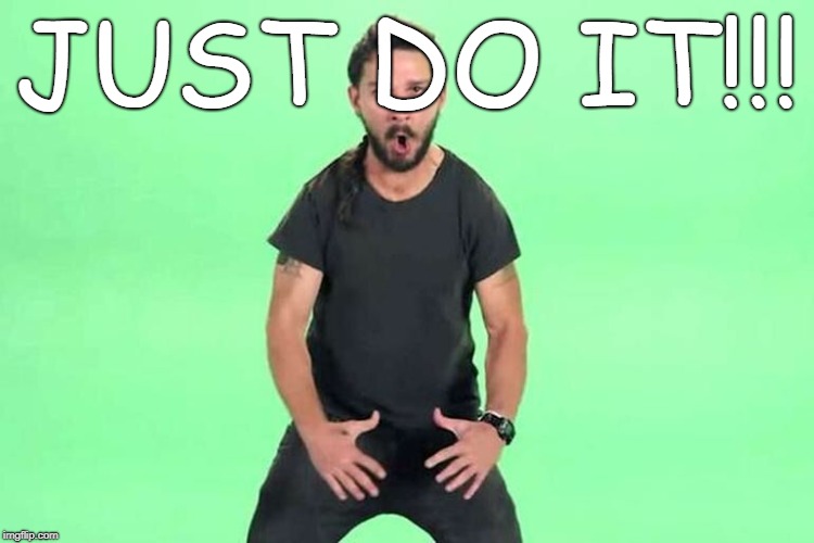 Just do it | JUST DO IT!!! | image tagged in just do it | made w/ Imgflip meme maker