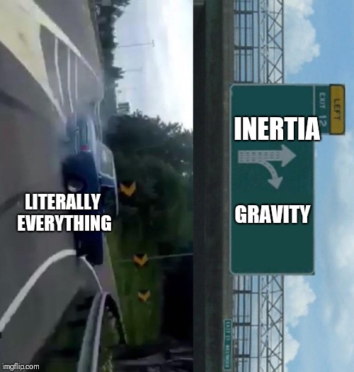 Left Exit 12 Off Ramp | INERTIA; GRAVITY; LITERALLY EVERYTHING | image tagged in memes,left exit 12 off ramp | made w/ Imgflip meme maker