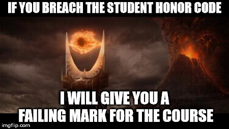 If Sauron were a college professor... |  IF YOU BREACH THE STUDENT HONOR CODE; I WILL GIVE YOU A FAILING MARK FOR THE COURSE | image tagged in memes,eye of sauron,college humor,cheating | made w/ Imgflip meme maker
