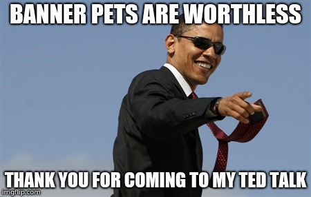 Cool Obama Meme | BANNER PETS ARE WORTHLESS; THANK YOU FOR COMING TO MY TED TALK | image tagged in memes,cool obama | made w/ Imgflip meme maker