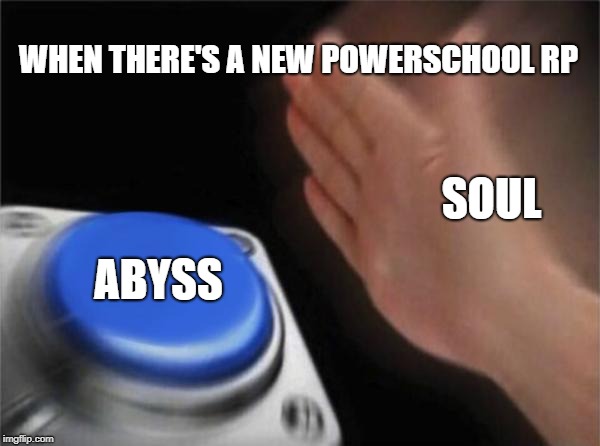 Blank Nut Button Meme | WHEN THERE'S A NEW POWERSCHOOL RP; SOUL; ABYSS | image tagged in memes,blank nut button | made w/ Imgflip meme maker