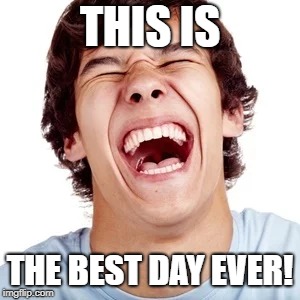 THIS IS; THE BEST DAY EVER! | made w/ Imgflip meme maker