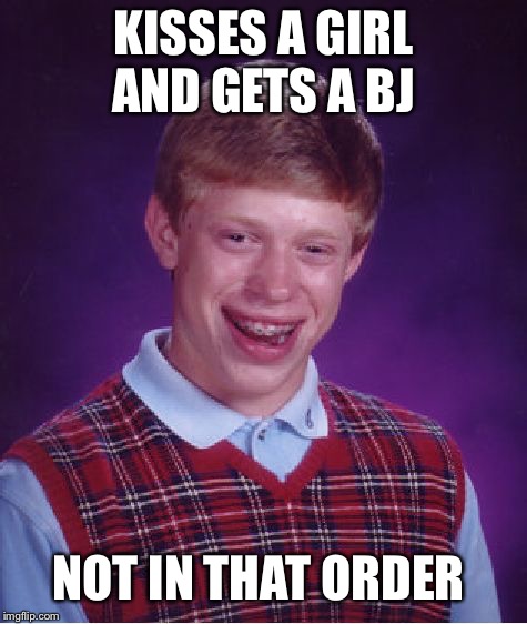 Bad Luck Brian Meme | KISSES A GIRL AND GETS A BJ; NOT IN THAT ORDER | image tagged in memes,bad luck brian | made w/ Imgflip meme maker