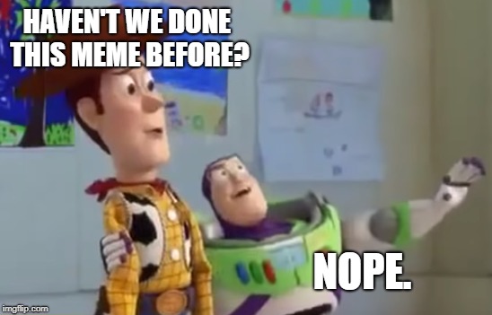 deja vu | HAVEN'T WE DONE THIS MEME BEFORE? NOPE. | image tagged in toy story,buzz and woody | made w/ Imgflip meme maker