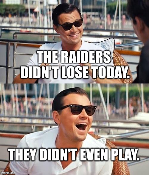 Raiders cannot lose if they don’t play | THE RAIDERS DIDN’T LOSE TODAY. THEY DIDN’T EVEN PLAY. | image tagged in memes,leonardo dicaprio wolf of wall street,raiders,suck,nfl football,play | made w/ Imgflip meme maker