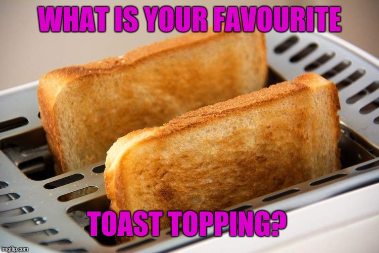 Favourite toast topping?  | WHAT IS YOUR FAVOURITE; TOAST TOPPING? | image tagged in toast,food,toppings,favourite | made w/ Imgflip meme maker