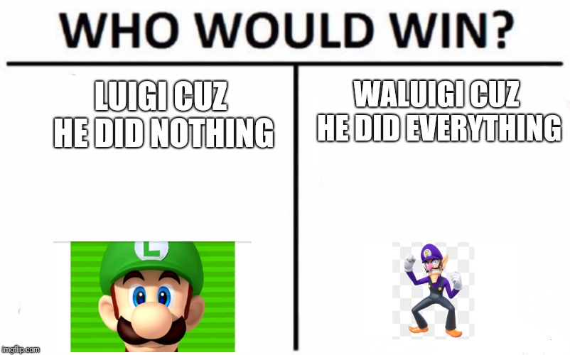 Who Would Win? | WALUIGI CUZ HE DID EVERYTHING; LUIGI CUZ HE DID NOTHING | image tagged in memes,who would win | made w/ Imgflip meme maker