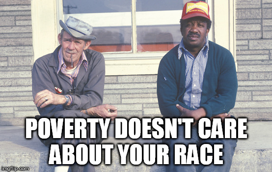 POVERTY DOESN'T CARE; ABOUT YOUR RACE | image tagged in poverty,race,equality | made w/ Imgflip meme maker