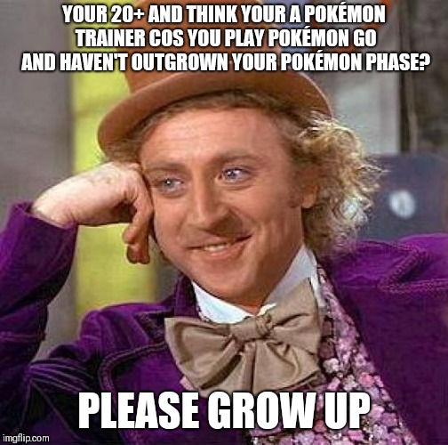 Creepy Condescending Wonka | YOUR 20+ AND THINK YOUR A POKÉMON TRAINER COS YOU PLAY POKÉMON GO AND HAVEN'T OUTGROWN YOUR POKÉMON PHASE? PLEASE GROW UP | image tagged in memes,creepy condescending wonka | made w/ Imgflip meme maker