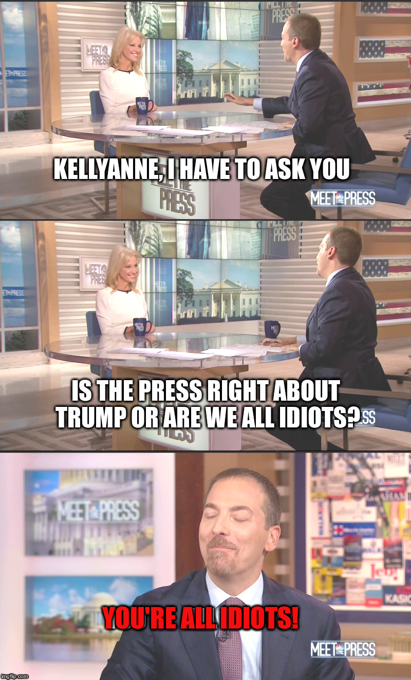 Scenes We Would Like To See: Meet The Press | YOU'RE ALL IDIOTS! | image tagged in meet the press,chuck todd,kellyanne conway | made w/ Imgflip meme maker