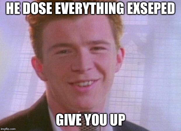 Rick Astley | HE DOSE EVERYTHING EXSEPED; GIVE YOU UP | image tagged in rick astley | made w/ Imgflip meme maker