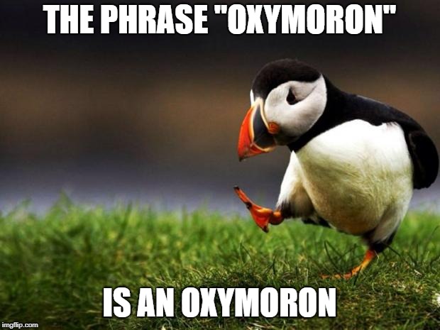 Unpopular Opinion Puffin Meme | THE PHRASE "OXYMORON"; IS AN OXYMORON | image tagged in memes,unpopular opinion puffin | made w/ Imgflip meme maker