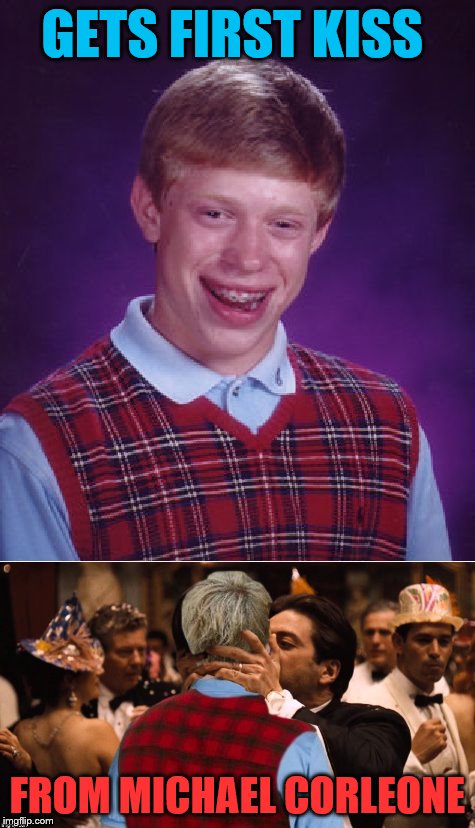 Kiss of Death | GETS FIRST KISS; FROM MICHAEL CORLEONE | image tagged in bad luck brian,the godfather,kiss of death | made w/ Imgflip meme maker