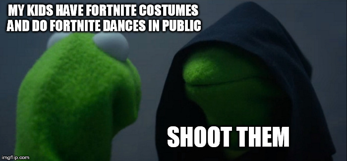 Evil Kermit | MY KIDS HAVE FORTNITE COSTUMES AND DO FORTNITE DANCES IN PUBLIC; SHOOT THEM | image tagged in memes,evil kermit | made w/ Imgflip meme maker