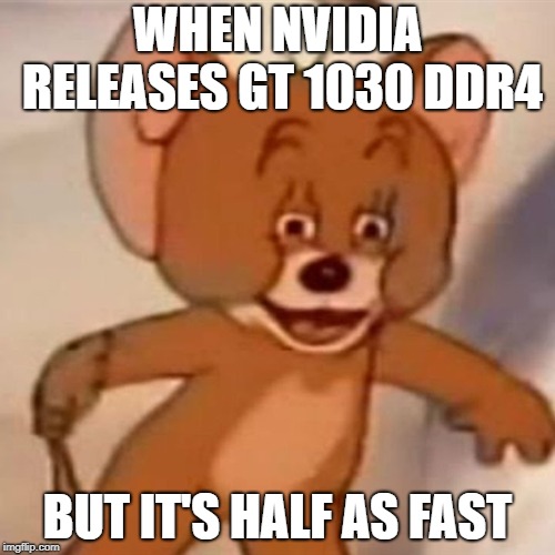 Polish Jerry | WHEN NVIDIA RELEASES GT 1030 DDR4; BUT IT'S HALF AS FAST | image tagged in polish jerry,pcmasterrace | made w/ Imgflip meme maker