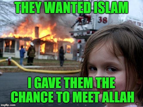 Disaster Girl Meme | THEY WANTED ISLAM; I GAVE THEM THE CHANCE TO MEET ALLAH | image tagged in memes,disaster girl | made w/ Imgflip meme maker