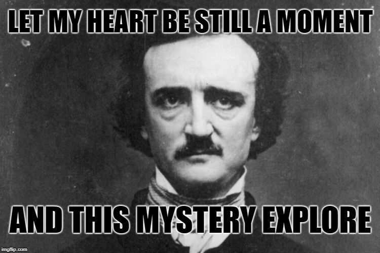 Mystery | LET MY HEART BE STILL A MOMENT; AND THIS MYSTERY EXPLORE | image tagged in edgar allan poe,memes,mystery | made w/ Imgflip meme maker